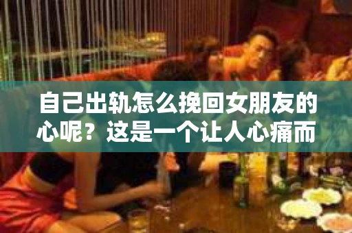 自己出轨怎么挽回女朋友的心呢？这是一个让人心痛而又不得不面对的问题。出轨，无论在哪个时代，都是一段感情中不可原谅的背叛。但生活总是充满了变数，有时候，我们也会陷入这样的困境。那么，当自己出轨后，如何挽回女朋友的心呢？以下是我的一些看法。
