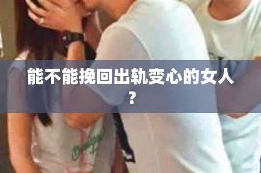 能不能挽回出轨变心的女人？