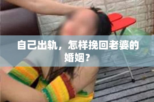 自己出轨，怎样挽回老婆的婚姻？