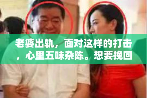 老婆出轨，面对这样的打击，心里五味杂陈。想要挽回她，首先要明白，这不仅是一场情感的较量，更是一次自我成长的过程。以下是我根据一些真实案例和自己的理解，总结的一些关于如何挽回出轨老婆的建议。