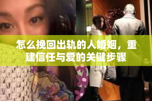 怎么挽回出轨的人婚姻，重建信任与爱的关键步骤
