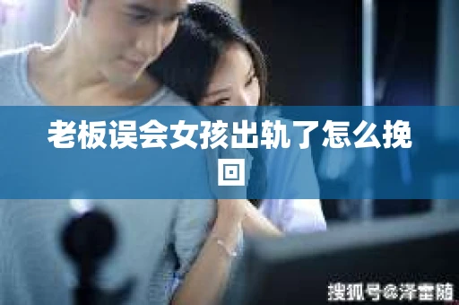 老板误会女孩出轨了怎么挽回