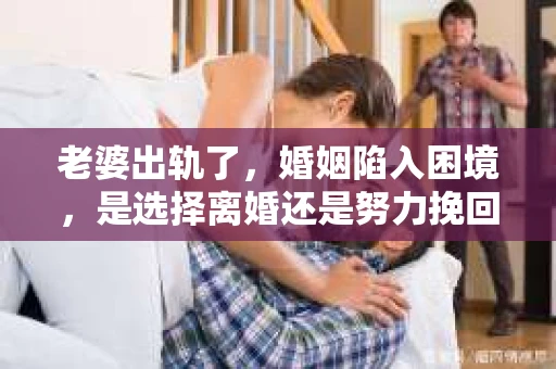 老婆出轨了，婚姻陷入困境，是选择离婚还是努力挽回？这是一个让无数家庭陷入纠结的问题。在这个问题上，我作为一名专业律师，将从法律、情感和实际操作的角度，为大家提供一些建议。