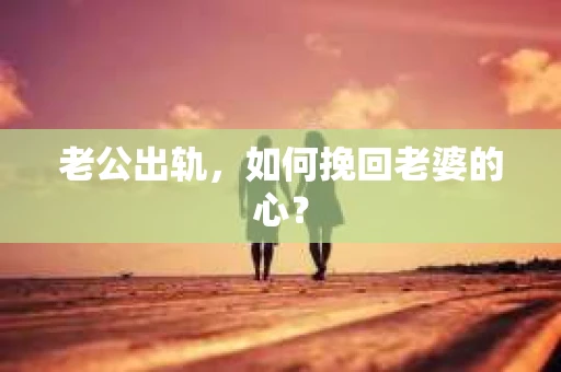 老公出轨，如何挽回老婆的心？