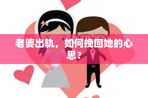 老婆出轨，如何挽回她的心思？