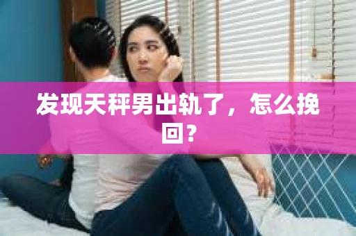 发现天秤男出轨了，怎么挽回？