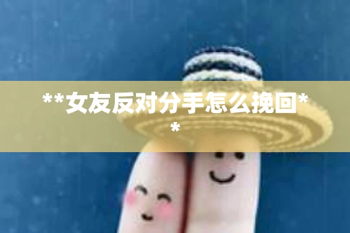 **女友反对分手怎么挽回**