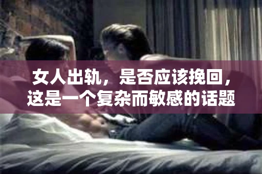 女人出轨，是否应该挽回，这是一个复杂而敏感的话题。在这个问题上，每个人都有自己的看法和经历。今天，我想和大家聊聊，为什么有时候，女人出轨，我们不应该挽回。
