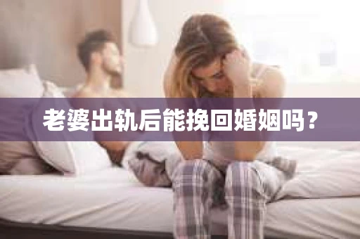 老婆出轨后能挽回婚姻吗？