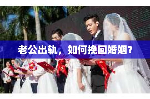 老公出轨，如何挽回婚姻？