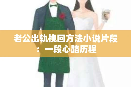 老公出轨挽回方法小说片段：一段心路历程