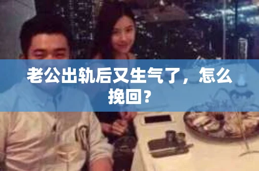 老公出轨后又生气了，怎么挽回？
