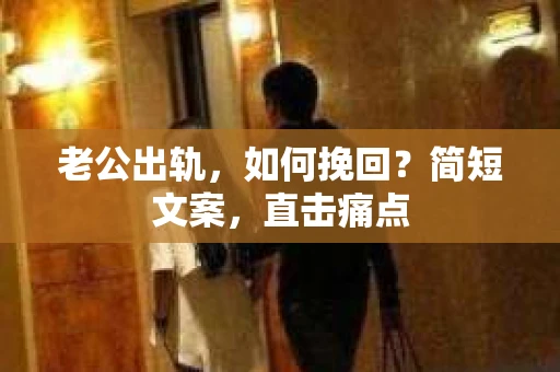 老公出轨，如何挽回？简短文案，直击痛点