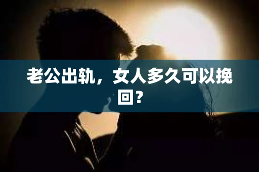老公出轨，女人多久可以挽回？