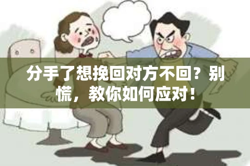 分手了想挽回对方不回？别慌，教你如何应对！