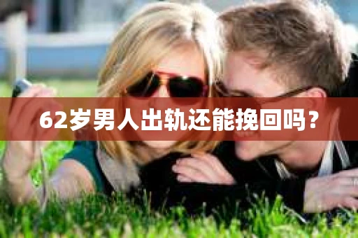 62岁男人出轨还能挽回吗？