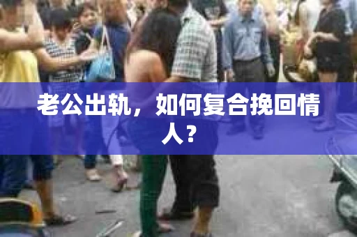 老公出轨，如何复合挽回情人？