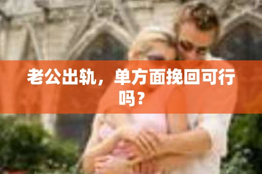 老公出轨，单方面挽回可行吗？