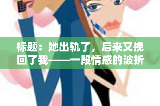 标题：她出轨了，后来又挽回了我——一段情感的波折与反思