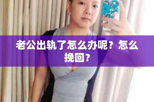 老公出轨了怎么办呢？怎么挽回？