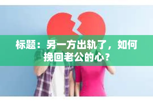标题：另一方出轨了，如何挽回老公的心？