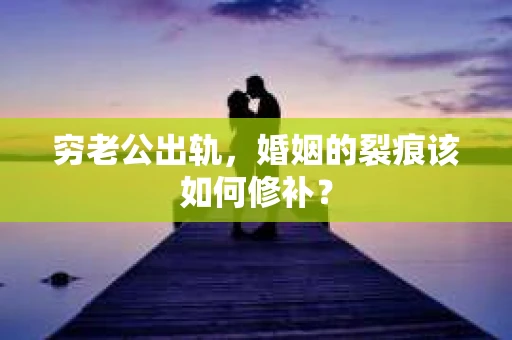 穷老公出轨，婚姻的裂痕该如何修补？