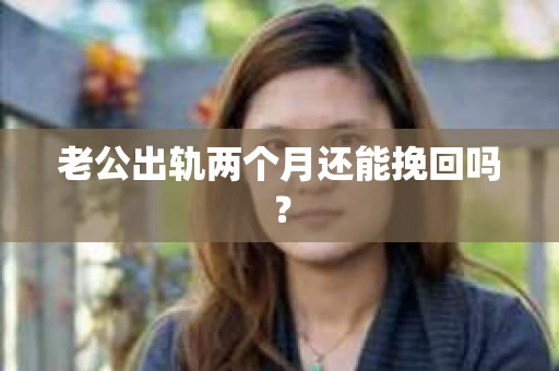 老公出轨两个月还能挽回吗？