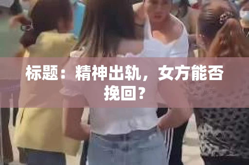 标题：精神出轨，女方能否挽回？