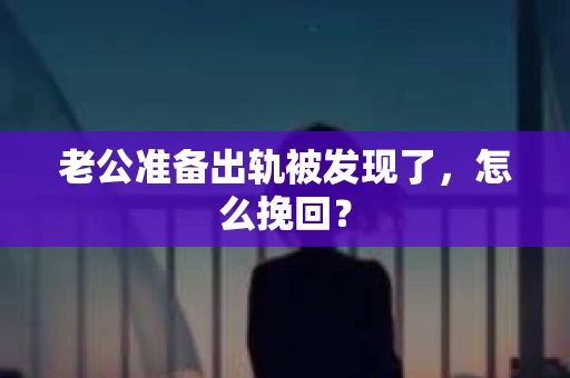 老公准备出轨被发现了，怎么挽回？