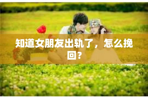 知道女朋友出轨了，怎么挽回？
