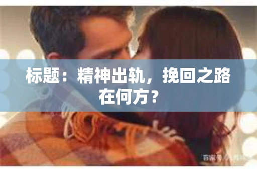 标题：精神出轨，挽回之路在何方？