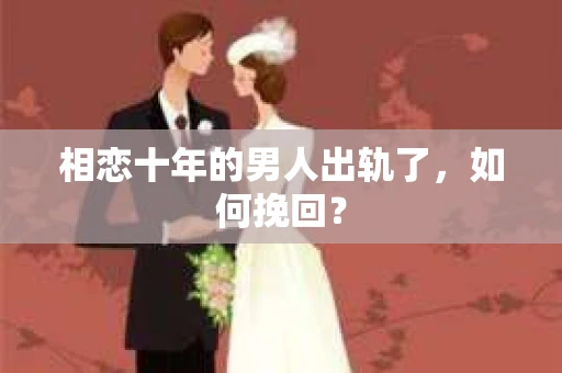 相恋十年的男人出轨了，如何挽回？