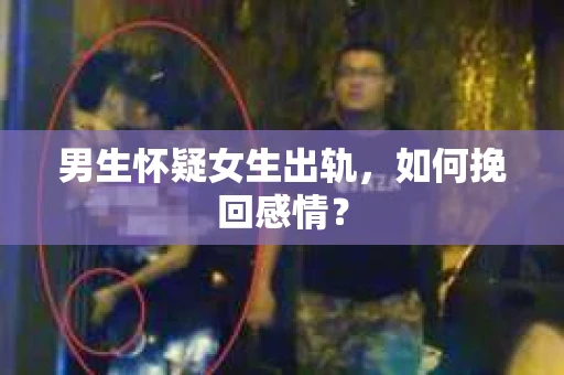 男生怀疑女生出轨，如何挽回感情？