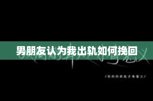 男朋友认为我出轨如何挽回