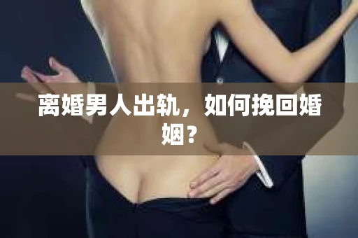 离婚男人出轨，如何挽回婚姻？