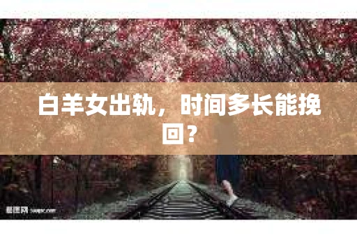 白羊女出轨，时间多长能挽回？