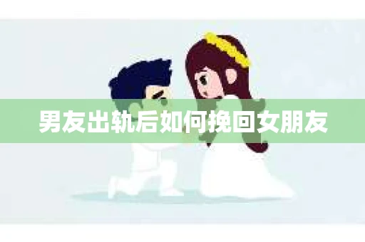 男友出轨后如何挽回女朋友