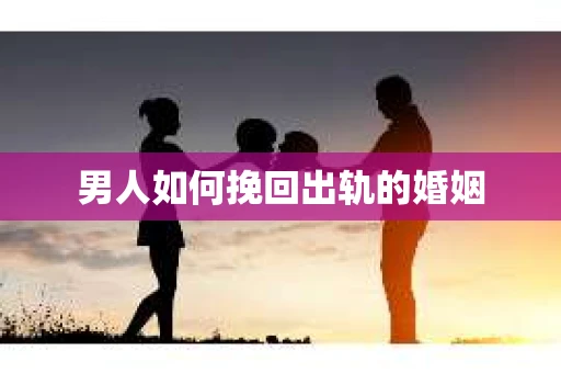 男人如何挽回出轨的婚姻