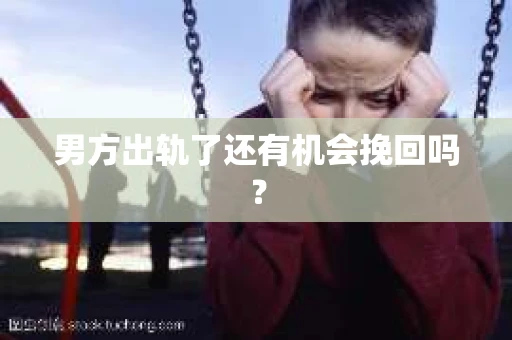 男方出轨了还有机会挽回吗？
