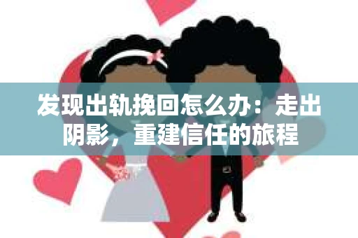 发现出轨挽回怎么办：走出阴影，重建信任的旅程