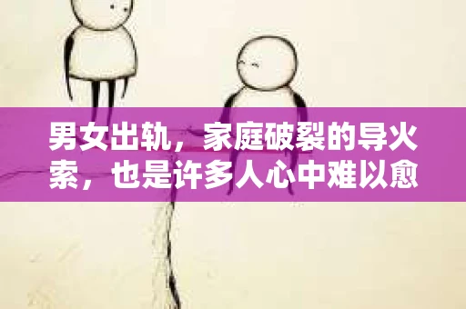 男女出轨，家庭破裂的导火索，也是许多人心中难以愈合的伤痕。那么，当发现伴侣出轨时，我们究竟需要哪些证据才能挽回这段感情呢？今天，就让我们一起来探讨这个问题。