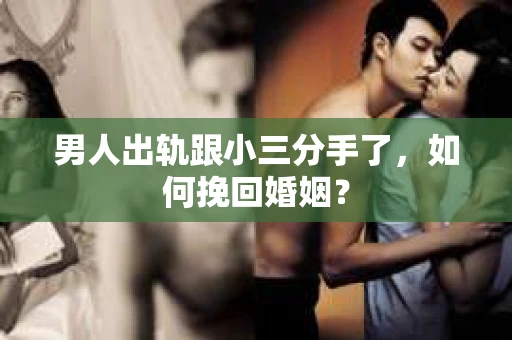 男人出轨跟小三分手了，如何挽回婚姻？