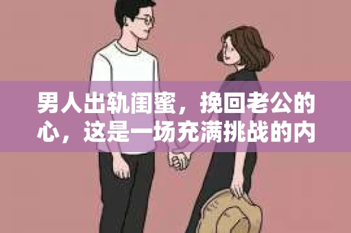 男人出轨闺蜜，挽回老公的心，这是一场充满挑战的内心博弈。在这个问题上，我采访了几位经历过类似情况的女性，她们的故事和感悟或许能给你一些启示。