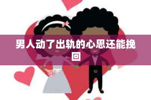 男人动了出轨的心思还能挽回