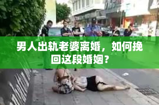 男人出轨老婆离婚，如何挽回这段婚姻？