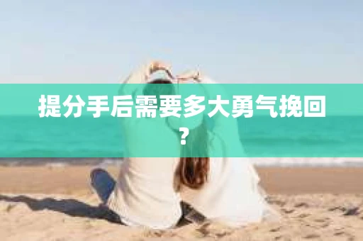 提分手后需要多大勇气挽回？