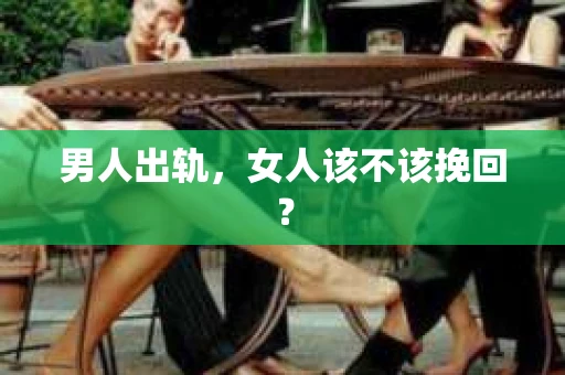 男人出轨,女人该不该挽回? 男人出轨,女人该不该挽回?