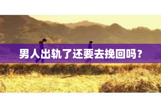 男人出轨了还要去挽回吗？