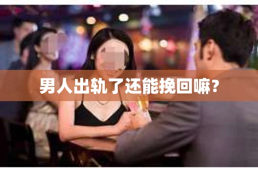 男人出轨了还能挽回嘛？