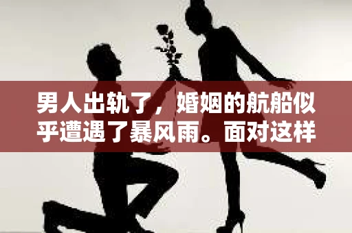 男人出轨了，婚姻的航船似乎遭遇了暴风雨。面对这样的困境，如何挽回婚姻，重拾信任，成为了许多夫妻共同面对的问题。今天，我们就来聊聊这个话题，看看有哪些方法可以帮助挽回出轨的婚姻。